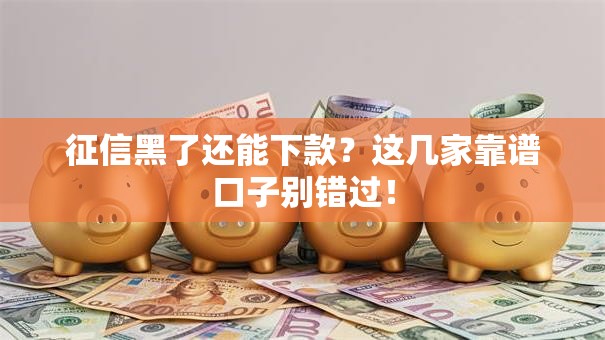 征信黑了还能下款?这几家靠谱口子别错过! 征信黑了还能下款?这几家靠谱口子别错过!