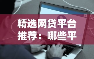 精选网贷平台推荐：哪些平台容易下款？这些渠道值得一试！