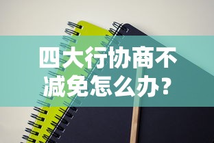四大行协商不减免怎么办？试试这些应对技巧和替代方案