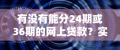 有没有能分24期或36期的网上贷款？实测平台优缺点对比
