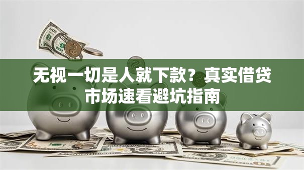 无视一切是人就下款？真实借贷市场速看避坑指南