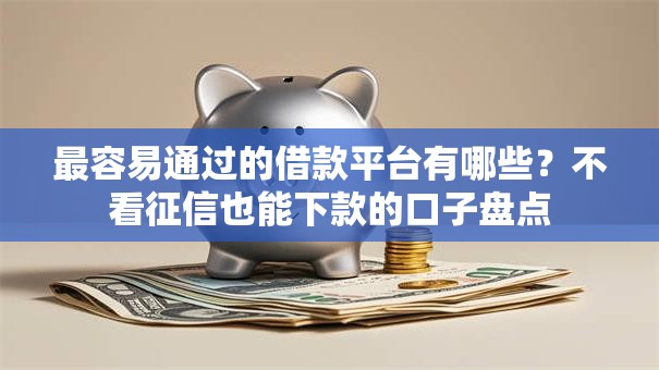 最容易通过的借款平台有哪些？不看征信也能下款的口子盘点