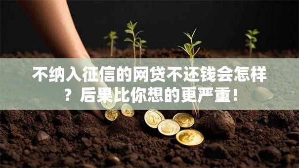 不纳入征信的网贷不还钱会怎样?后果比你想的更严重! 不纳入征信的网贷不还钱会怎样?后果比你想的更严重!
