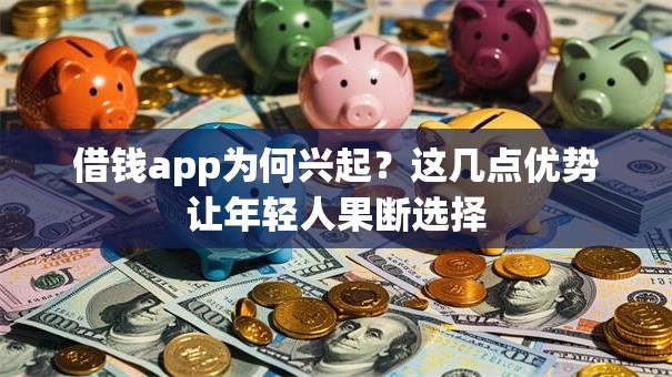 借钱app为何兴起？这几点优势让年轻人果断选择