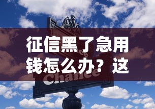征信黑了急用钱怎么办？这些方法或许能帮到你