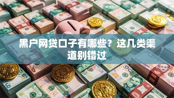 黑户网贷口子有哪些？这几类渠道别错过