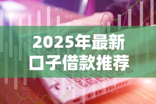 2025年最新口子借款推荐:实测低息渠道+避坑技巧 2025年最新口子借款推荐:实测低息渠道+避坑技巧