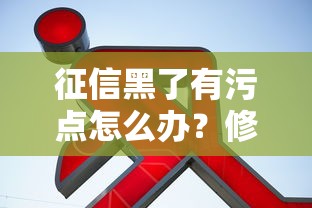 征信黑了有污点怎么办？修复指南+贷款攻略速看！
