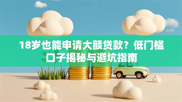 18岁也能申请大额贷款？低门槛口子揭秘与避坑指南