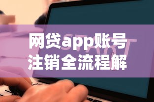网贷app账号注销全流程解析：手把手教你彻底解除绑定