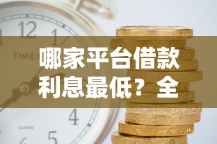 哪家平台借款利息最低？全面对比主流借款渠道真实利率