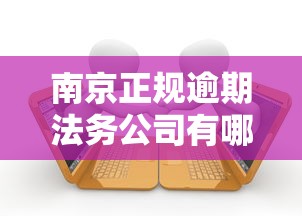南京正规逾期法务公司有哪些?这份避坑指南说透了 南京正规逾期法务公司有哪些?这份避坑指南说透了