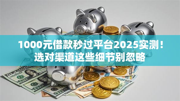 1000元借款秒过平台2025实测！选对渠道这些细节别忽略