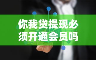 你我贷提现必须开通会员吗？真实情况大揭秘