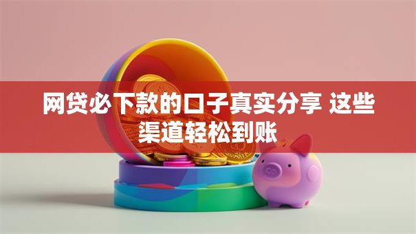 网贷必下款的口子真实分享 这些渠道轻松到账