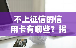 不上征信的信用卡有哪些?揭秘贷款人必备的隐藏卡种 不上征信的信用卡有哪些?揭秘贷款人必备的隐藏卡种