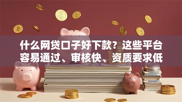 什么网贷口子好下款?这些平台容易通过、审核快、资质要求低! 什么网贷口子好下款?这些平台容易通过、审核快、资质要求低!