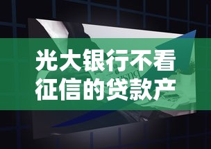 光大银行不看征信的贷款产品有哪些？申请条件及流程全解析