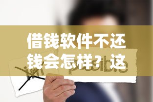 借钱软件不还钱会怎样？这些后果你可能想不到！