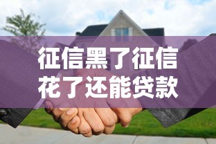 征信黑了征信花了还能贷款买房吗？这些门道得摸清