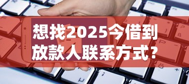 想找2025今借到放款人联系方式?这份最新资源帮你快速对接靠谱平台 想找2025今借到放款人联系方式?这份最新资源帮你快速对接靠谱平台