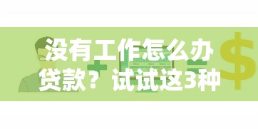 没有工作怎么办贷款？试试这3种方法轻松解决资金难题