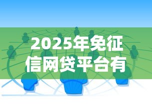 2025年免征信网贷平台有哪些？深度解析正规渠道+老哥实测避坑指南