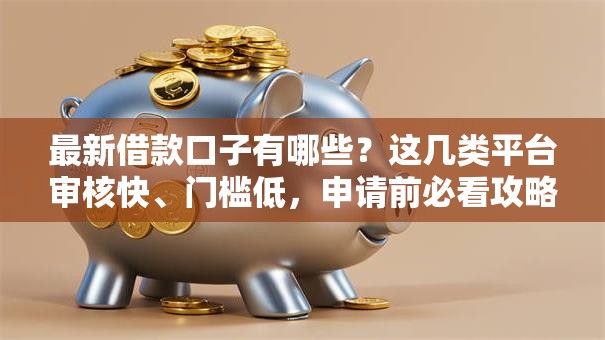最新借款口子有哪些?这几类平台审核快、门槛低,申请前必看攻略 最新借款口子有哪些?这几类平台审核快、门槛低,申请前必看攻略
