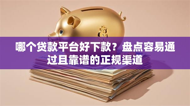 哪个贷款平台好下款？盘点容易通过且靠谱的正规渠道