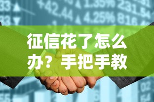 征信花了怎么办?手把手教你补救方法,轻松修复信用记录 征信花了怎么办?手把手教你补救方法,轻松修复信用记录