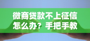 微商贷款不上征信怎么办？手把手教你解决资金难题