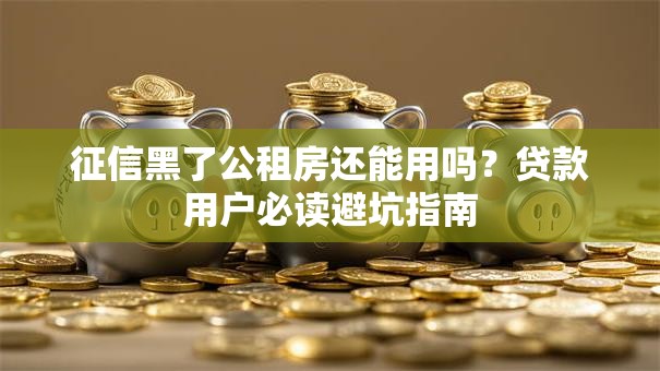 征信黑了公租房还能用吗?贷款用户必读避坑指南 征信黑了公租房还能用吗?贷款用户必读避坑指南