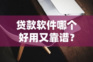 贷款软件哪个好用又靠谱？实测10款实用工具教你轻松避开雷区