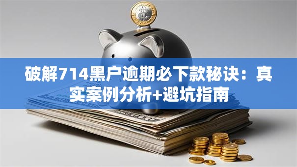 破解714黑户逾期必下款秘诀:真实案例分析+避坑指南 破解714黑户逾期必下款秘诀:真实案例分析+避坑指南