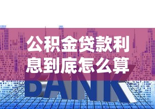公积金贷款利息到底怎么算?一文搞懂利率计算和省钱技巧 公积金贷款利息到底怎么算?一文搞懂利率计算和省钱技巧