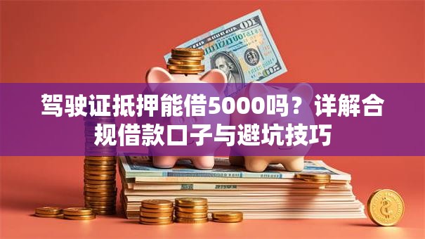 驾驶证抵押能借5000吗？详解合规借款口子与避坑技巧