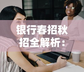 银行春招秋招全解析:应届生必看的求职攻略与岗位选择技巧 银行春招秋招全解析:应届生必看的求职攻略与岗位选择技巧