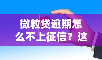 微粒贷逾期怎么不上征信?这些隐藏规则你可能不知道! 微粒贷逾期怎么不上征信?这些隐藏规则你可能不知道!