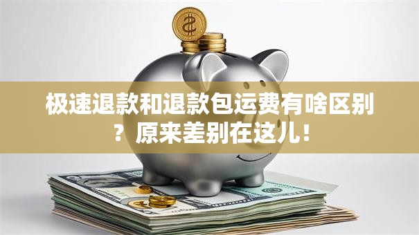 极速退款和退款包运费有啥区别?原来差别在这儿! 极速退款和退款包运费有啥区别?原来差别在这儿!