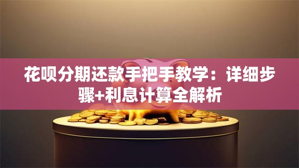 花呗分期还款手把手教学：详细步骤+利息计算全解析