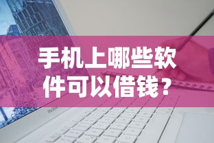 手机上哪些软件可以借钱？靠谱借款平台推荐及使用技巧
