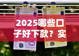 2025哪些口子好下款？实测5个低门槛高通过率平台