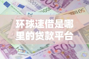 环球速借是哪里的贷款平台?靠谱吗?详细解析与避坑指南 环球速借是哪里的贷款平台?靠谱吗?详细解析与避坑指南