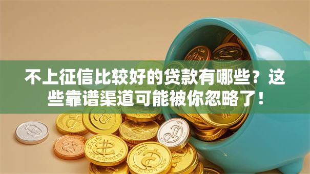 不上征信比较好的贷款有哪些？这些靠谱渠道可能被你忽略了！