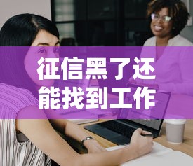 征信黑了还能找到工作吗？这几点职场真相必须了解