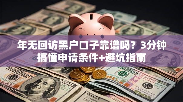 年无回访黑户口子靠谱吗？3分钟搞懂申请条件+避坑指南