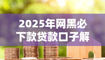 2025年网黑必下款贷款口子解析,信用优化也能轻松下款! 2025年网黑必下款贷款口子解析,信用优化也能轻松下款!