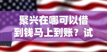 聚兴在哪可以借到钱马上到账？试试这几个靠谱平台！