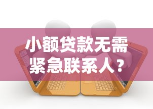 小额贷款无需紧急联系人？这些正规渠道轻松申请