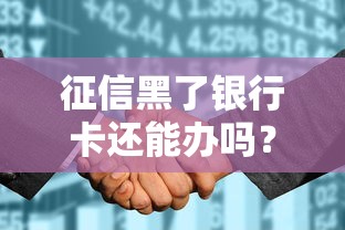 征信黑了银行卡还能办吗?三招教你破解申卡难题 征信黑了银行卡还能办吗?三招教你破解申卡难题